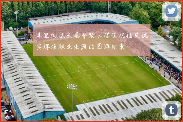 库里向达米恩李致以退役祝福庆祝其辉煌职业生涯的圆满结束