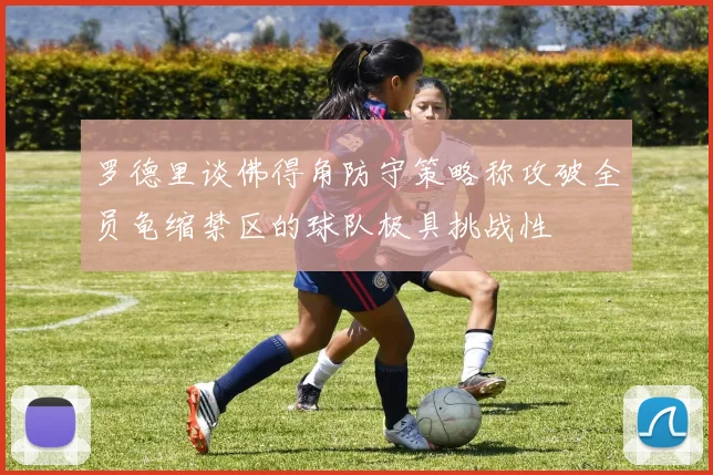 罗德里谈佛得角防守策略称攻破全员龟缩禁区的球队极具挑战性