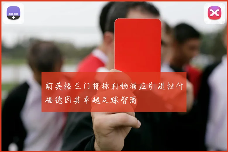 前英格兰门将称利物浦应引进拉什福德因其卓越足球智商