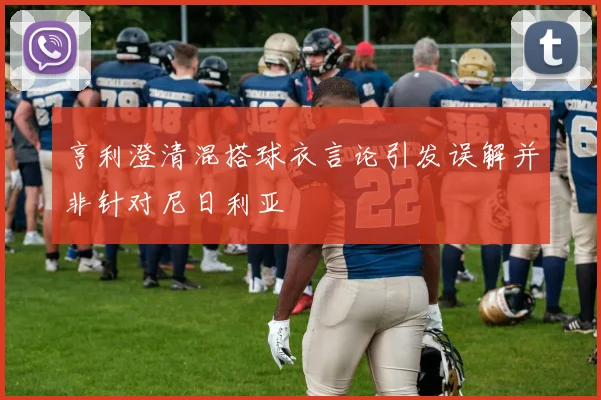 亨利澄清混搭球衣言论引发误解并非针对尼日利亚
