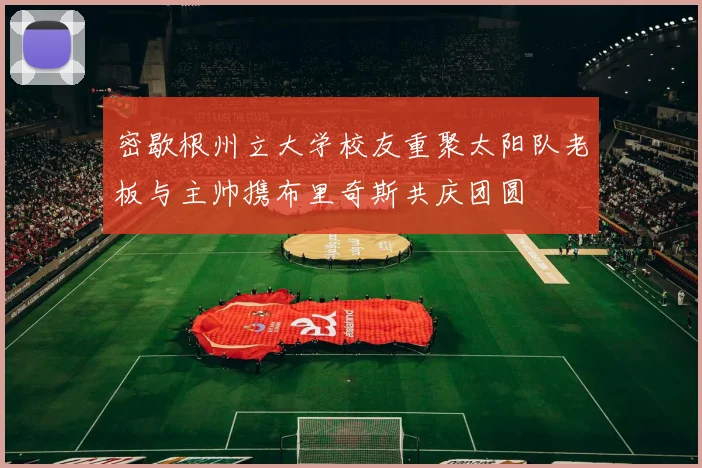 密歇根州立大学校友重聚太阳队老板与主帅携布里奇斯共庆团圆