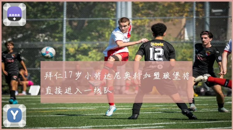 拜仁17岁小将达尼奥科加盟狼堡将直接进入一线队