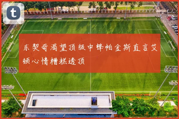 东契奇渴望顶级中锋帕金斯直言艾顿心情糟糕透顶