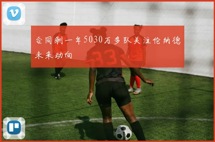 合同剩一年5030万多队关注伦纳德未来动向