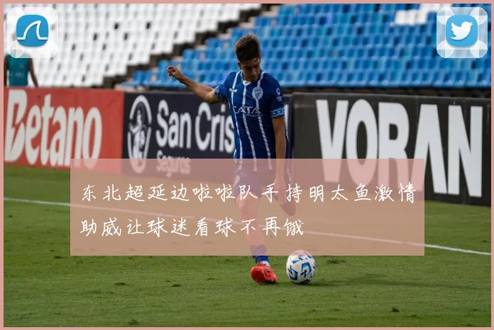 东北超延边啦啦队手持明太鱼激情助威让球迷看球不再饿