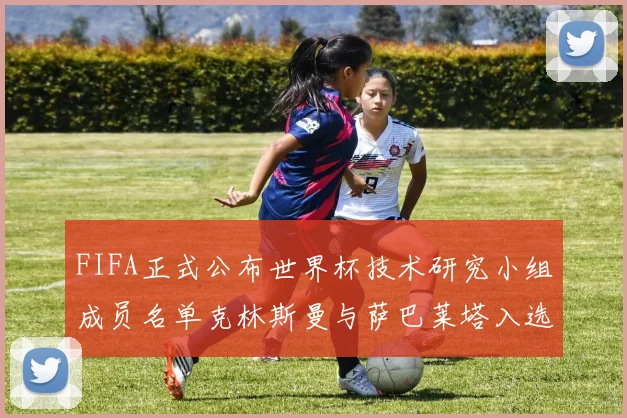 FIFA正式公布世界杯技术研究小组成员名单克林斯曼与萨巴莱塔入选