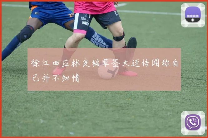 徐江回应林良铭草签大连传闻称自己并不知情