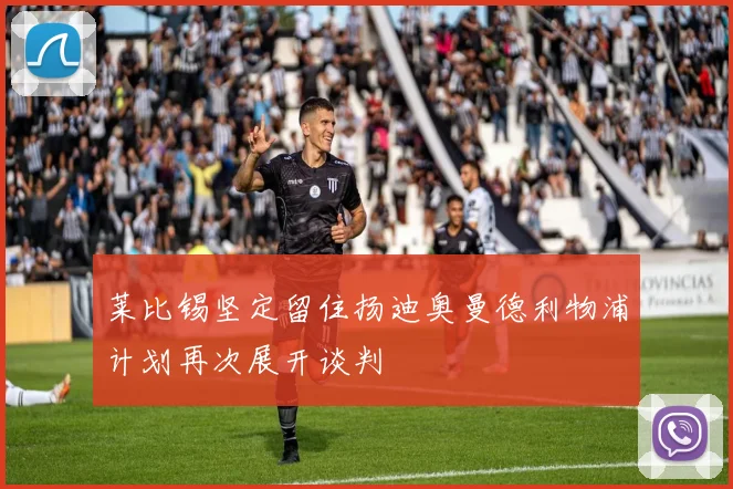 莱比锡坚定留住扬迪奥曼德利物浦计划再次展开谈判