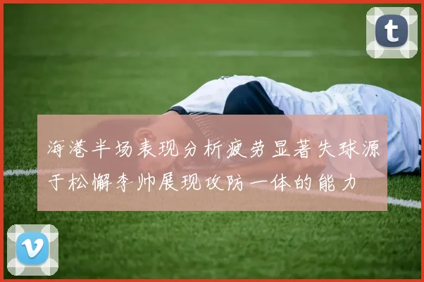 海港半场表现分析疲劳显著失球源于松懈李帅展现攻防一体的能力